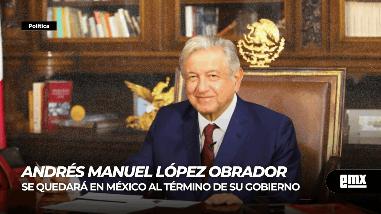 EMX-AMLO...se quedará en México al término de su gobierno