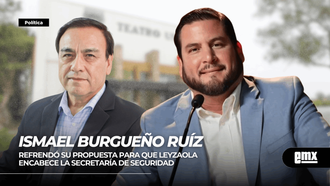 EMX-Ismael Burgueño… refrendó su propuesta para que LEYZAOLA encabece la Secretaría de Seguridad