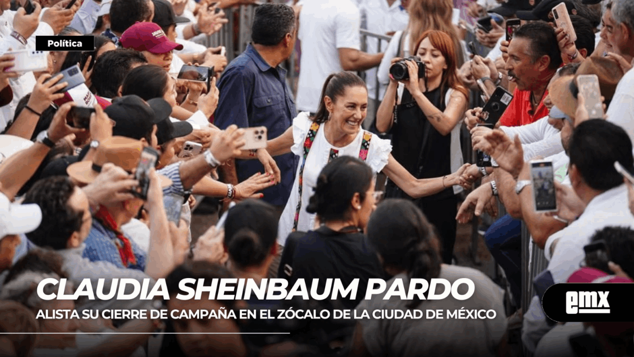 EMX-Claudia Sheinbaum... alista su cierre de campaña en el zócalo de la Ciudad de México