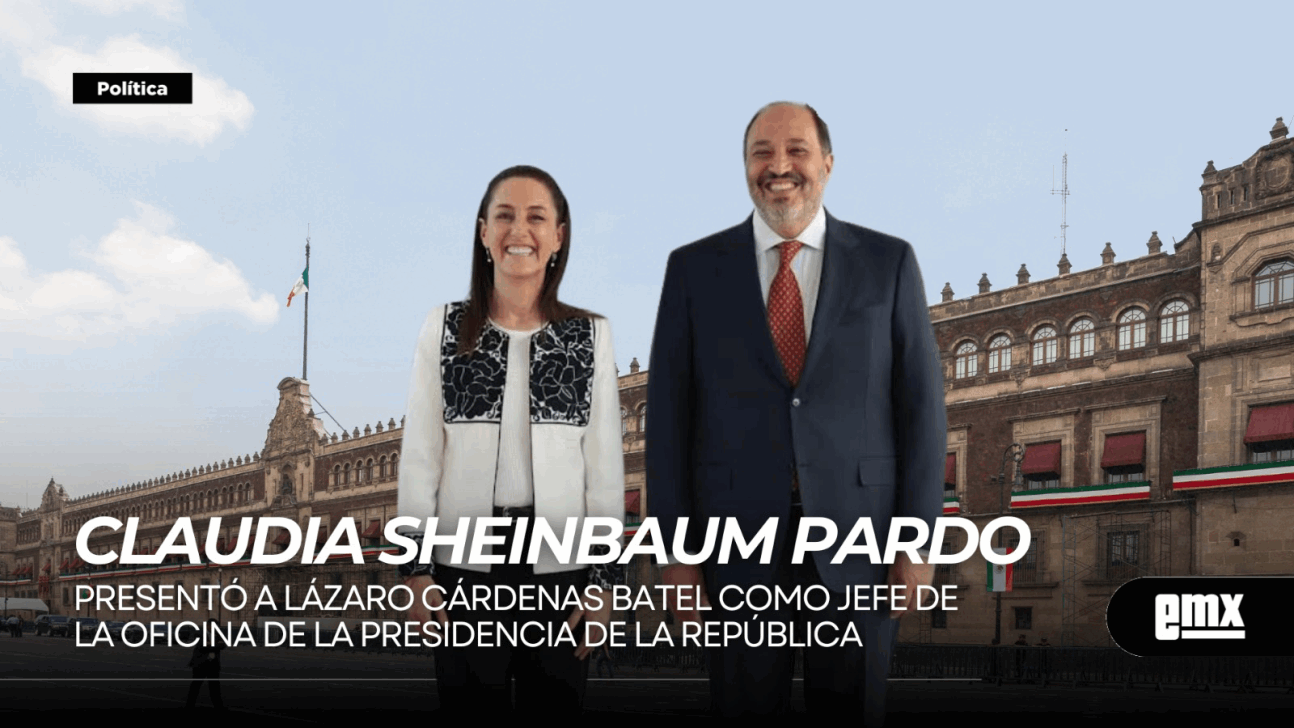 EMX-CLAUDIA SHEINBAUM PARDO…presentó a Lázaro Cárdenas Batel como Jefe de la Oficina de la Presidencia de la República.