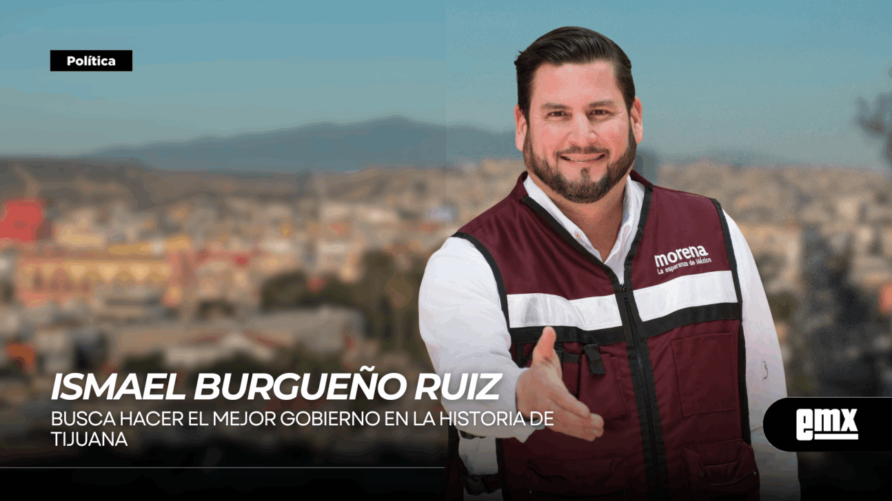 EMX-ISMAEL BURGUEÑO RUIZ Busca hacer el mejor gobierno en la historia de Tijuana