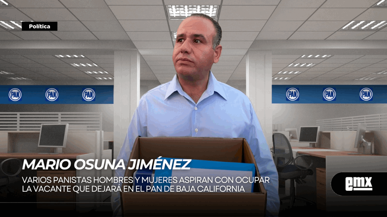 EMX-MARIO OSUNA JIMÉNEZ... Varios panistas hombres y mujeres aspiran con ocupar la vacante que dejará en el PAN de Baja California