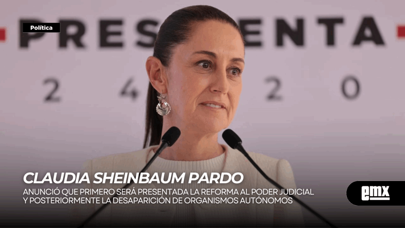 EMX-CLAUDIA SHEINBAUM PARDO...Anunció que primero será presentada la reforma al Poder Judicial y posteriormente la desaparición de organismos autónomos