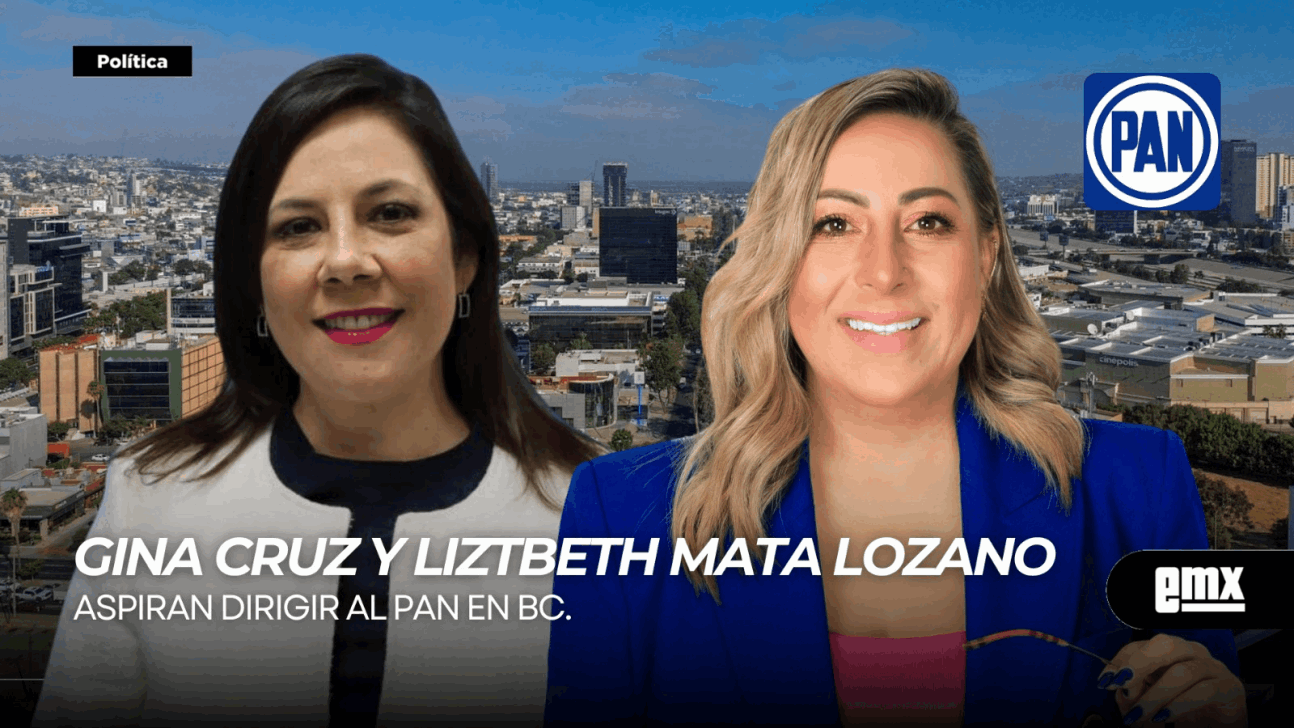 EMX-GINA CRUZ y LIZTBETH MATA LOZANO…aspiran dirigir al PAN en BC