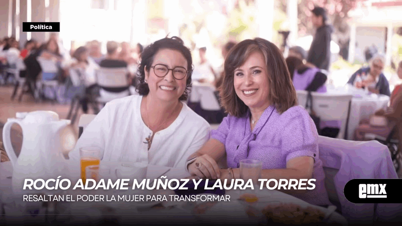 EMX-ROCÍO ADAME MUÑOZ Y LAURA TORRES…resaltan el poder la mujer para transformar