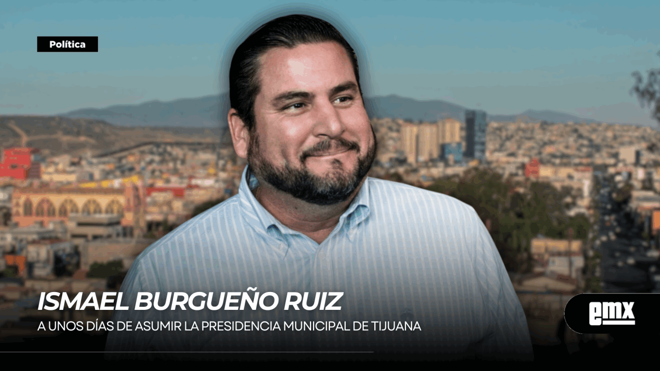 EMX-ISMAEL BURGUEÑO RUIZ... A unos días de asumir la presidencia municipal de Tijuana