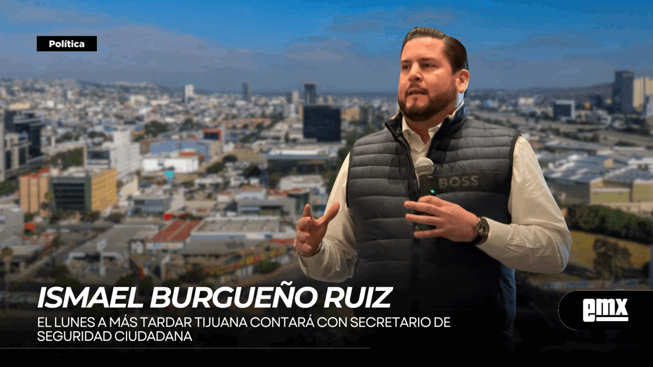 EMX-ISMAEL BURGUEÑO RUIZ... El lunes a más tardar Tijuana contará con Secretario de Seguridad Ciudadana