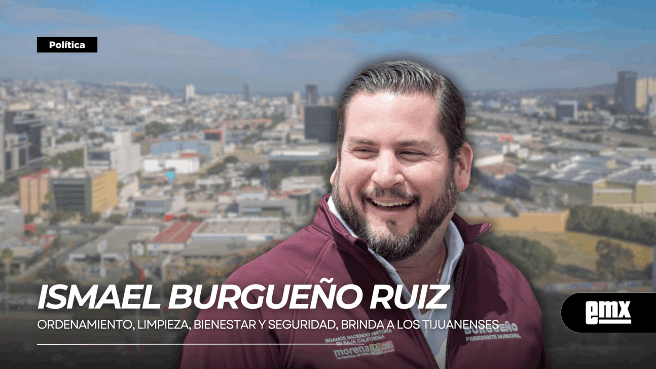 EMX-ISMAEL BURGUEÑO RUIZ... Ordenamiento, limpieza, bienestar y seguridad, brinda a los tijuanenses