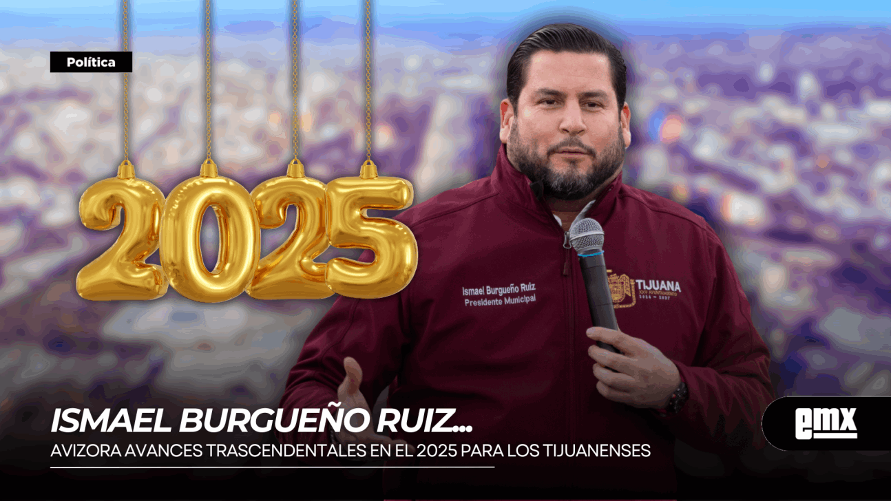 EMX-ISMAEL-BURGUEÑO-RUIZ...-Avizora-avances-trascendentales-en-el-2025-para-los-tijuanenses