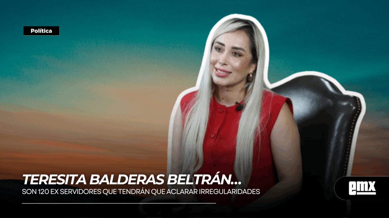 EMX-TERESITA BALDERAS BELTRÁN… Son 120 ex servidores que tendrán que aclarar irregularidades  