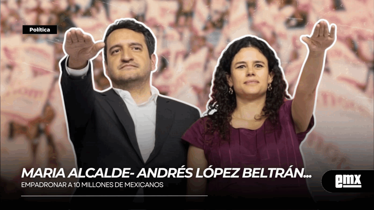 EMX-MARIA ALCALDE- ANDRÉS LÓPEZ BELTRÁN…empadronar a 10 millones de mexicanos