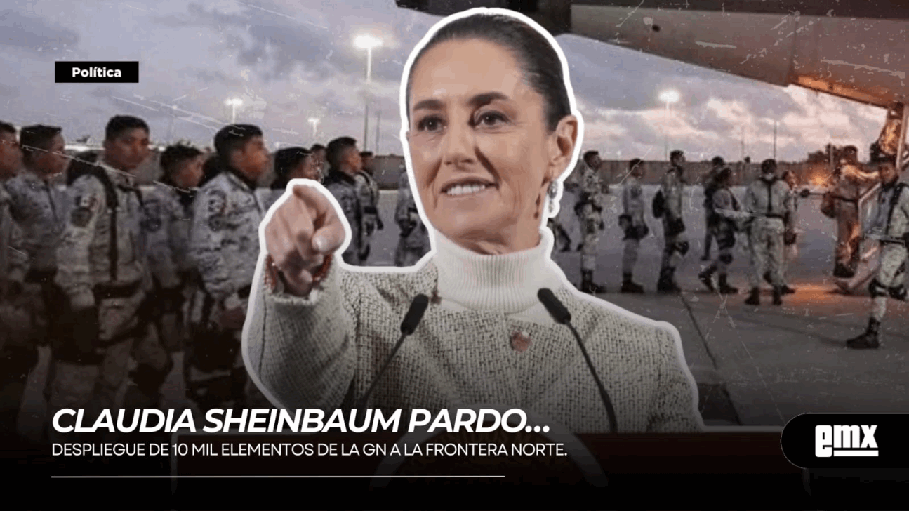 EMX-CLAUDIA-SHEINBAUM-PARDO…-despliegue-de-10-mil-elementos-de-la-GN-a-la-frontera-norte