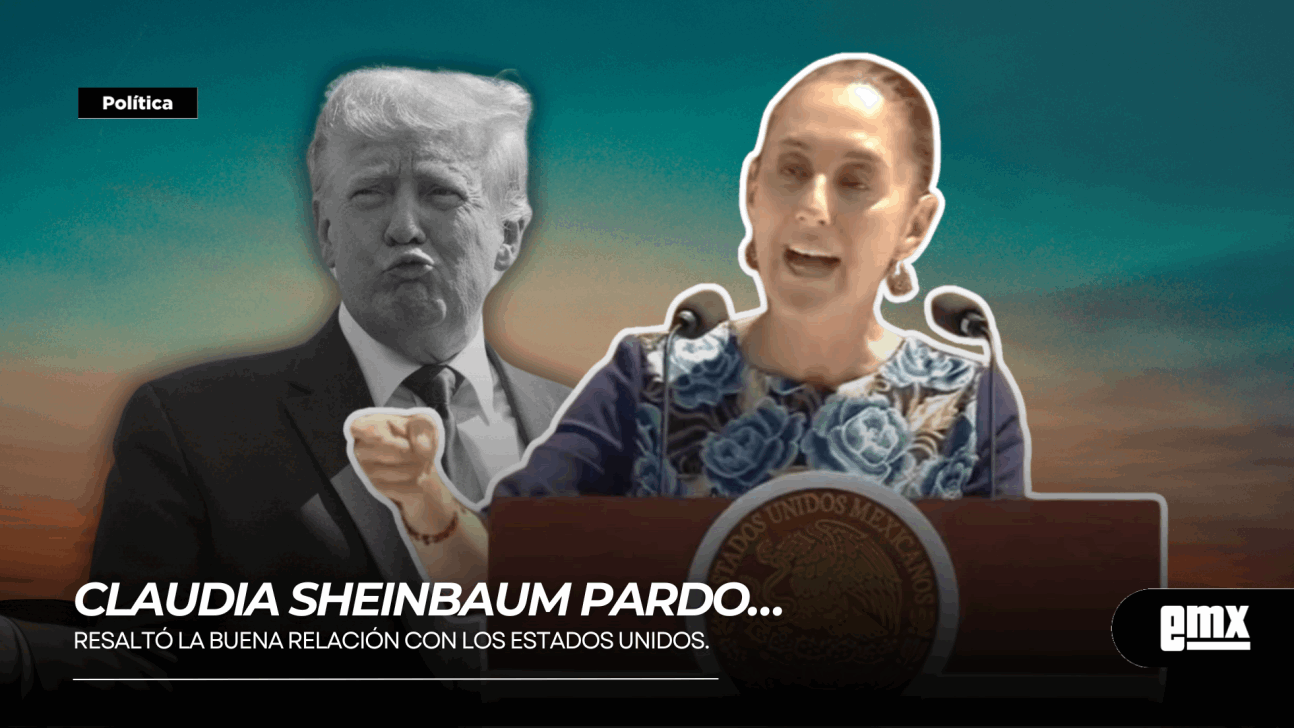 EMX-CLAUDIA SHEINBAUM PARDO… resaltó la buena relación con los Estados Unidos.