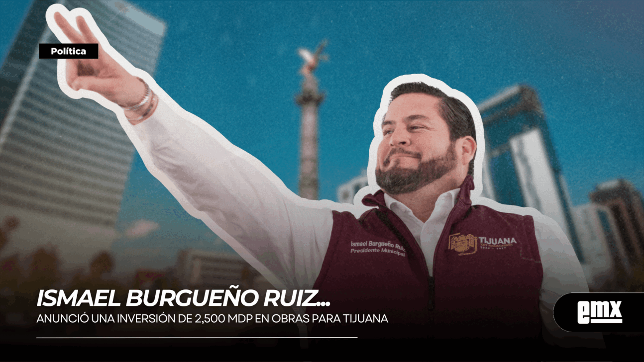 EMX-ISMAEL BURGUEÑO RUIZ… Anunció una inversión de 2,500 mdp en obras para Tijuana