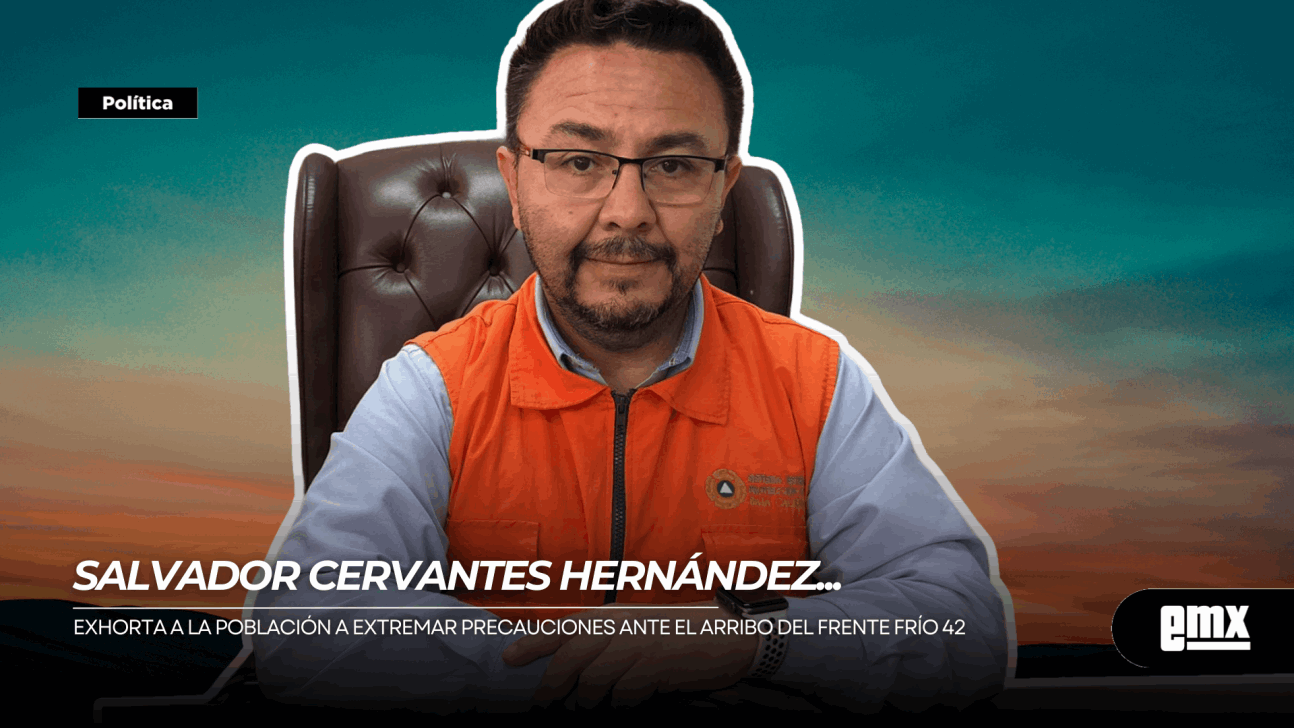 EMX-SALVADOR CERVANTES HERNÁNDEZ... Exhorta a la población a extremar precauciones ante el arribo del frente frío 42